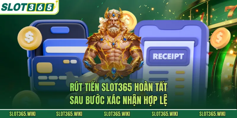 Rút tiền SLOT365 hoàn tất sau bước xác nhận hợp lệ
