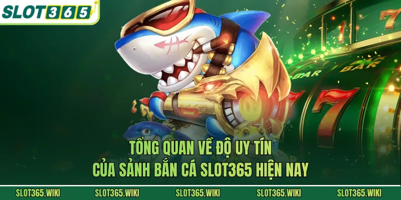 Tổng quan về độ uy tín của sảnh bắn cá SLOT365 hiện nay